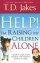 Help! I'm Raising My Children Alone: A Guide for Single Parents And for Those Who Sometimes Feel They Are Single - A Guide for Single Parents And for Those Who Sometimes Feel They Are Single