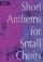 Short Anthems for Small Choirs