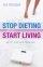 How To Stop Dieting And Start Living - Be Fit For Life Forever