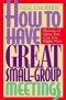 How to Have Great Small Group Meetings: Dozens of Ideas You Can Use Right Now