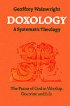 Doxology: A Systematic Theology - The Praise of God in Worship, Doctrine and Life - A Systematic Theology - The Praise of God in Worship, Doctrine and Life
