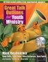 Great Talk Outlines for Youth Ministry - 40 Field-tested Guides from Experienced Speakers