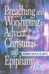 Preaching and Worshiping in Advent, Christmas, and Epiphany - Years A, B, and C