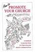 How to Promote Your Church: A Handbook of Practical Ideas for Improving Your Church's Communication - A Handbook of Practical Ideas for Improving Your Church's Communication