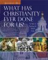 What Has Christianity Ever Done for Us?: Its Role in Shaping the World Today - Its Role in Shaping the World Today