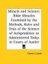 Miracle And Science: Bible Miracles Examined By The Methods, Rules And Tests Of The Science Of Jurisprudence As Administered Today In Courts Of Justic