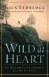 Wild at Heart: Discovering the Passionate Soul of a Man - Discovering the Passionate Soul of a Man