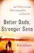 Better Dads, Stronger Sons - How Fathers Can Guide Boys to Become Men of Character
