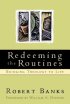 Redeeming the Routines: Bringing Theology to Life - Bringing Theology to Life