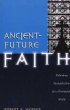 Ancient-future Faith: Rethinking Evangelicalism for a Postmodern World - Rethinking Evangelicalism for a Postmodern World