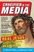 Crucified in the Media: Finding the Real Jesus Amidst Today's Headlines - Finding the Real Jesus Amidst Today's Headlines