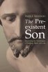 The Pre-Existent Son - Recovering the Christologies of Matthew, Mark and Luke