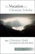 The Vocation Of A Christian Scholar: Or How Christian Life Can Sustain The Life Of The Mind - How Christian Faith Can Sustain the Life of the Mind
