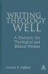 Writing Theology Well - A Rhetoric for Theological and Biblical Writers