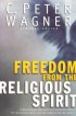 Freedom from the Religious Spirit - Understanding How Deceptive Religious Forces Try to Destroy God's Plan and Purpose for His Church