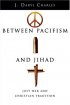 BETWEEN PACIFISM AND JIHAD PB - Just War and Christian Tradition