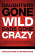 Daughters Gone Wild, Dads Gone Crazy - Battle Tested Tips from a Father and Daughter Who Survived the Teen Years