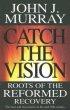 Catch the Vision - The Roots of the Reformed recovery; The men and movements in the mid 20th century