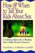 How & When to Tell Your Kids About Sex: A Lifelong Approach to Shaping Your Child's Sexual Character - A Lifelong Approach to Shaping Your Child's Sexual Character