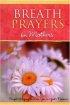 Breath Prayers for Mothers: Simple Whispers That Keep You in God's Presence - Simple Whispers That Keep You in God's Presence