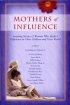 Mothers Of Influence: The Inspiring Stories Of Women Who Made A Difference In Their World - The Inspiring Stories Of Women Who Made A Difference In Their World