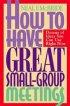 How to Have Great Small Group Meetings: Dozens of Ideas You Can Use Right Now