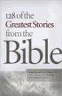 128 of the Greatest Stories from the Bible: Amazing and True Tales of the Men, Women, And Children Who Shaped History - Amazing and True Tales of the Men, Women, And Children Who Shaped History
