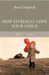 How To Really Love Your Child