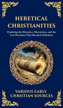 Heretical Christianities: Exploring the Ebionites, Marcionites, and the Lost Doctrines That Shocked Orthodoxy (Deluxe Hardbound Edition)