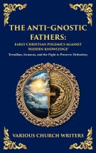 The Anti-Gnostic Fathers: Tertullian, Irenaeus, and the Fight to Preserve Orthodoxy (Deluxe Hardbound Edition)