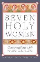 Seven Holy Women: Conversations with Saints and Friends