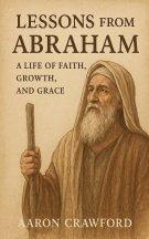Lessons from Abraham - A Life of Faith, Growth, and Grace