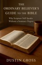 The Ordinary Believer's Guide to the Bible: Why Scripture Still Speaks Without a Seminary Degree