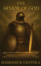 The Armor Of God: Heaven's Design For Victory: A Scriptural and Spiritual blueprint from the writings of Damiano B. Centola
