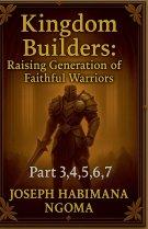 Kingdom Builders: Raising a Generation of Faithful Warriors Part 3,4,5,6, 7