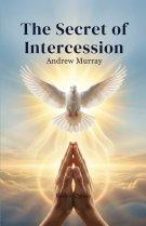 The Secret of Intercession - Andrew Murray in Modern English: The Complete Classic on Prayer Updated for Today