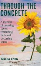 Through the Concrete : A Memoir of Breaking Cycles, Reclaiming Faith, and Becoming Whole