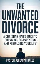The Unwanted Divorce: A Christian Man's Guide to Surviving, Co-Parenting and Rebuilding Your Life