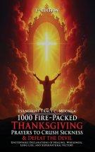 1000 Fire-Packed Thanksgiving Prayers to Crush Sickness and Defeat the Devil : Bold Daily Declarations to Thank God for Healing, Victory, and Total De