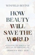 How Beauty Will Save the World: Recovering the Power of the Arts for the Christian Life