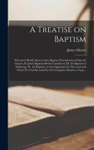 A Treatise on Baptism [microform] : Wherein is Briefly Shown When Baptism Was Introduced Into the Church, II. John's Baptism Briefly Considered, III.