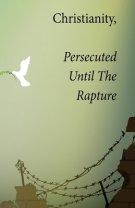 Christianity, Persecuted Until The Rapture: Special Edition With Epilogue The Mark Of The Beast