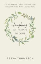 Laughing at the Days to Come: Facing Present Trials and Future Uncertainties with Gospel Hope