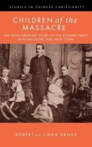 Children of the Massacre: The Flower Mountain Quartet, Volume 1: The Extra-ordinary Story of the Stewart Family in Hong Kong and West China