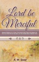 Lord Be Merciful: Selected Writings of A. W. Tozer: The Pursuit of God, Keys to the Deeper Life, How to be Filled with the Holy Spirit,