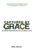 Captured by Grace: Be Freed From Fear So You Can Really Live!