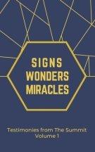 Signs Wonders and Miracles: Testimonies from The Summit Vol 1