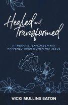 Healed and Transformed: A Therapist Explores What Happened When Women Met Jesus
