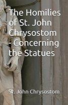 The Homilies of St. John Chrysostom - Concerning the Statues