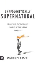 Unapologetically Supernatural: Real-World Empowerment for Out of This World Miracles